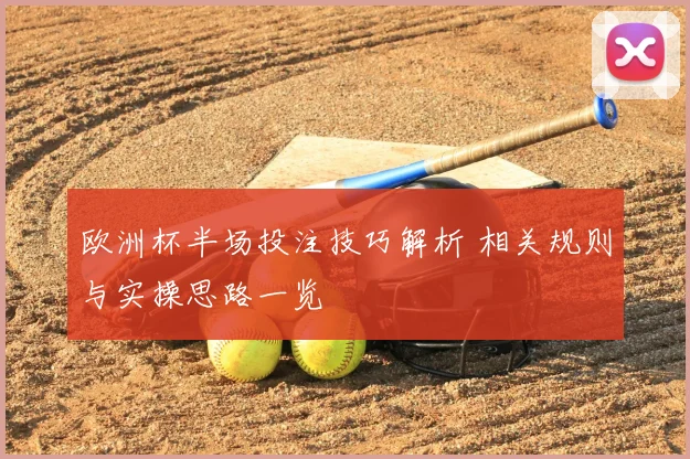 欧洲杯半场投注技巧解析 相关规则与实操思路一览