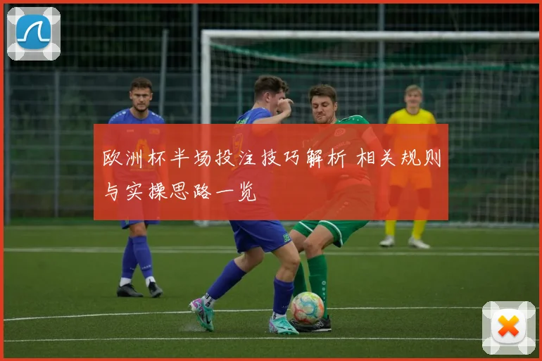 欧洲杯半场投注技巧解析 相关规则与实操思路一览