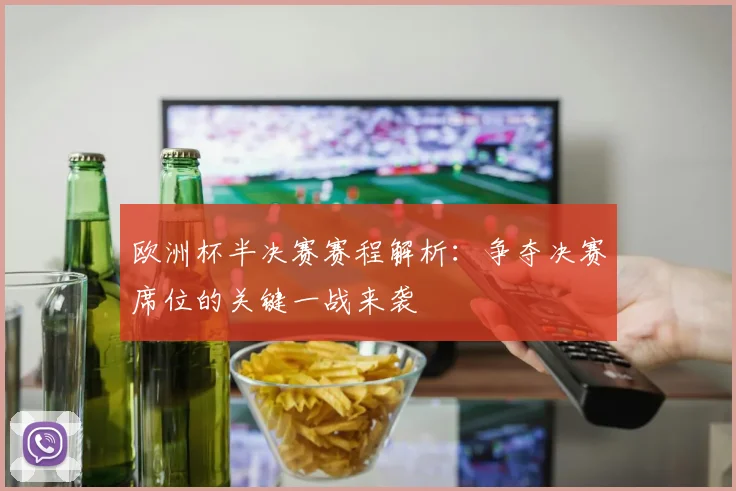 欧洲杯半决赛赛程解析：争夺决赛席位的关键一战来袭