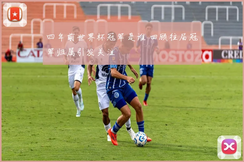 四年前世界杯冠军是谁 回顾往届冠军归属引发关注