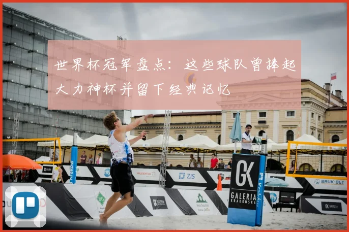 世界杯冠军盘点：这些球队曾捧起大力神杯并留下经典记忆