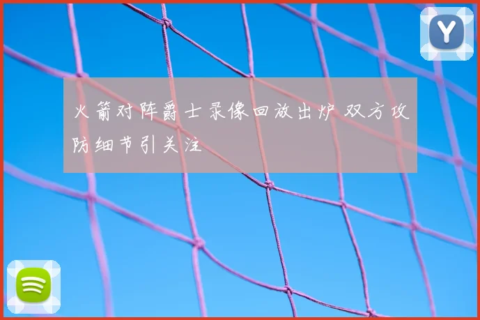 火箭对阵爵士录像回放出炉 双方攻防细节引关注