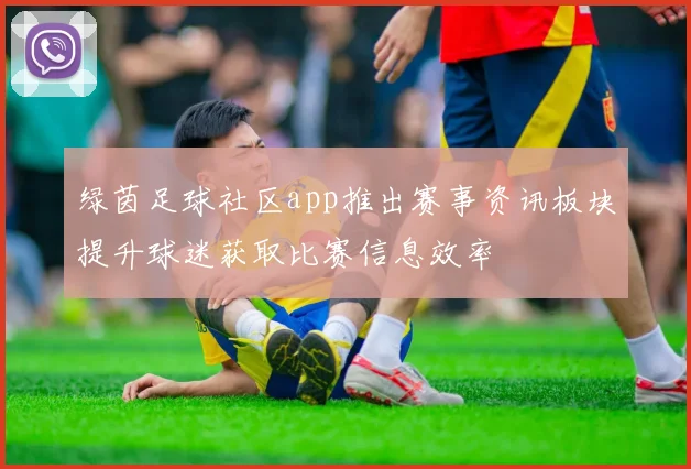 绿茵足球社区app推出赛事资讯板块提升球迷获取比赛信息效率