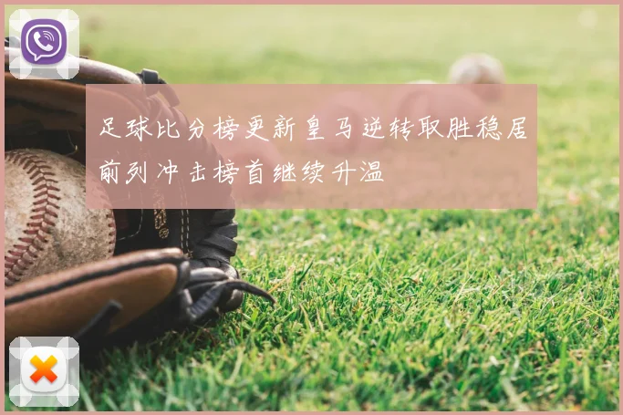 足球比分榜更新皇马逆转取胜稳居前列冲击榜首继续升温