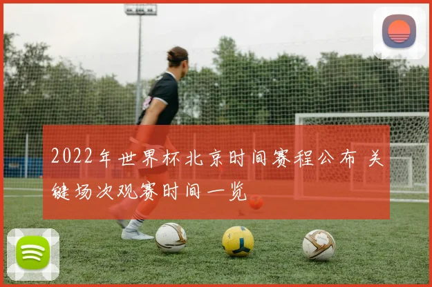 2022年世界杯北京时间赛程公布 关键场次观赛时间一览